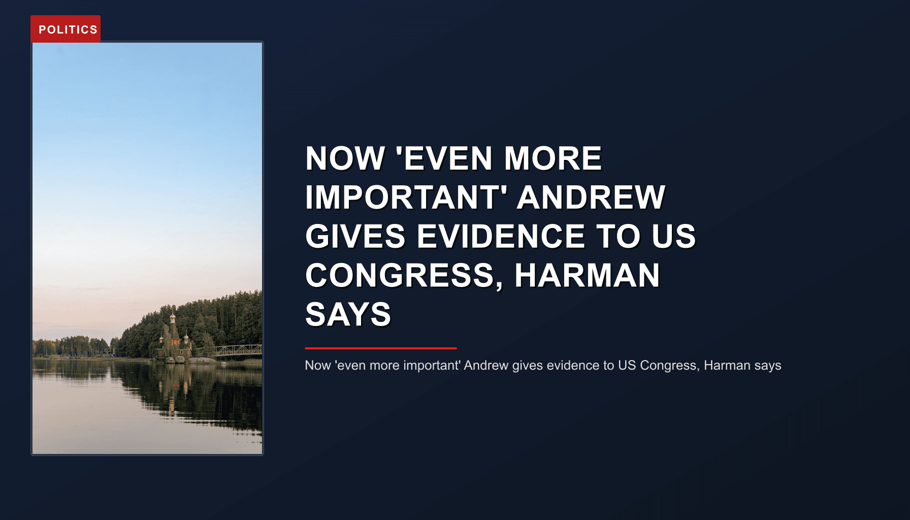 POLITICS: NOW 'EVEN MORE IMPORTANT' ANDREW GIVES EVIDENCE TO US CONGRESS, HARMAN SAYS — VPNews