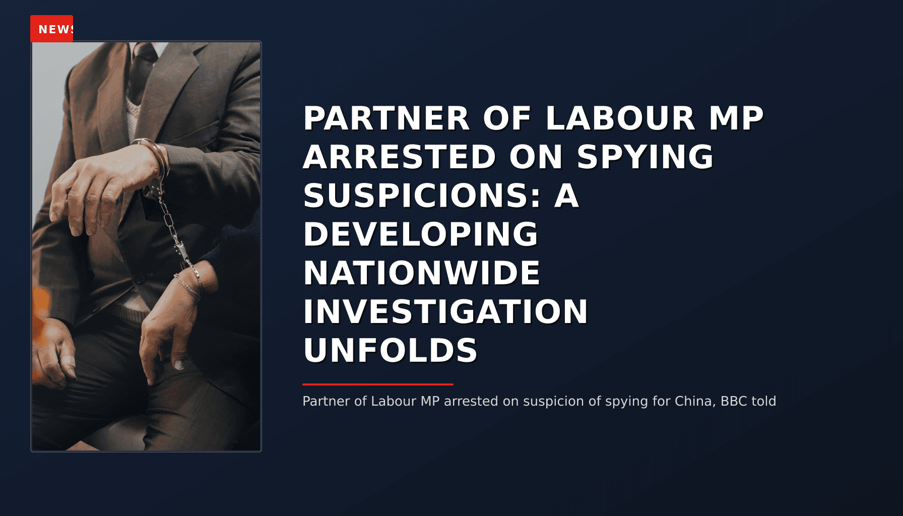 NEWS: PARTNER OF LABOUR MP ARRESTED ON SPYING SUSPICIONS: A DEVELOPING NATIONWIDE INVESTIGATION  — VPNews