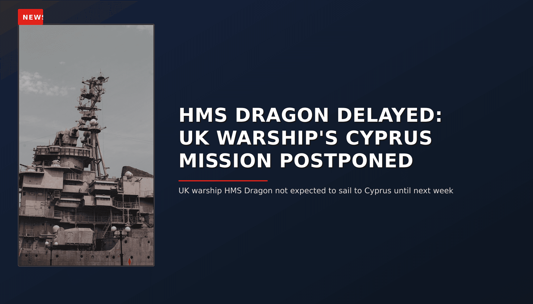 NEWS: HMS DRAGON DELAYED: UK WARSHIP'S CYPRUS MISSION POSTPONED — VPNews