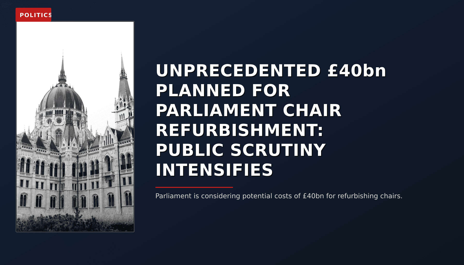 POLITICS: UNPRECEDENTED £40bn PLANNED FOR PARLIAMENT CHAIR REFURBISHMENT: PUBLIC SCRUTINY INTENSIFIE — VPNews