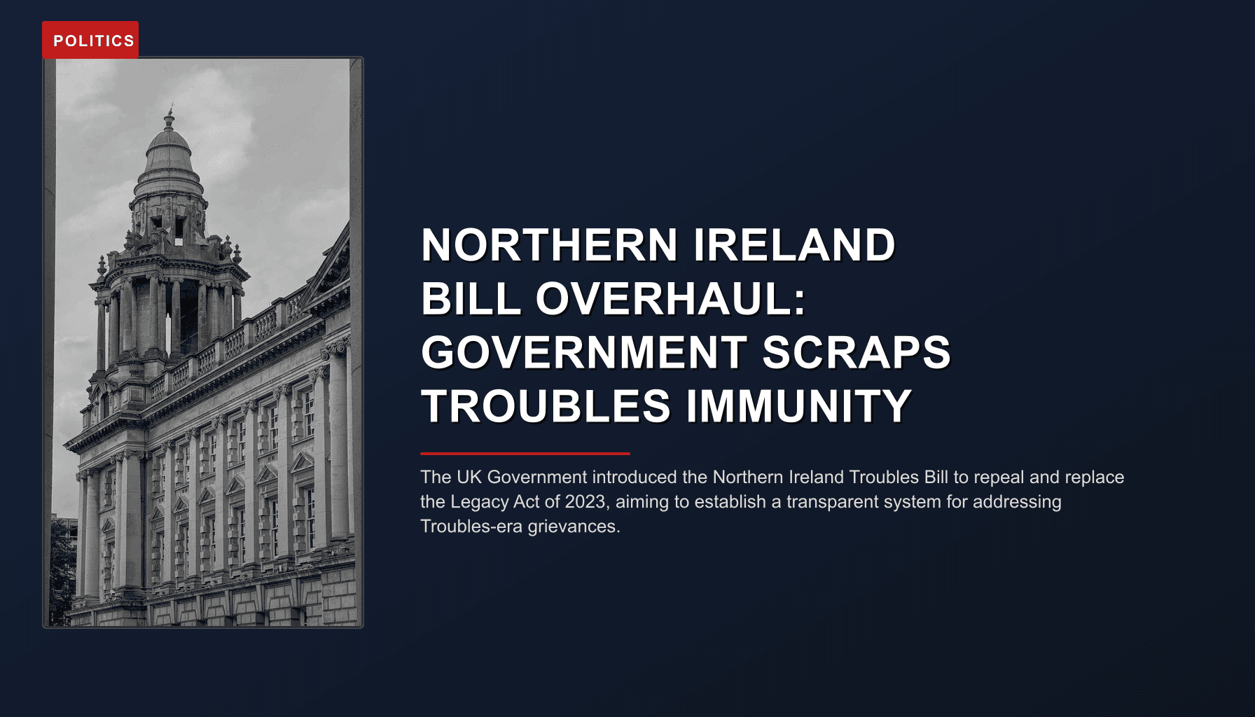 POLITICS: NORTHERN IRELAND BILL OVERHAUL: GOVERNMENT SCRAPS TROUBLES IMMUNITY — VPNews